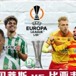 贝蒂斯vs比亚韦斯托克:决赛前的挑战,球队表现能否够格?-足球今天-足球赛事-足球赛程网